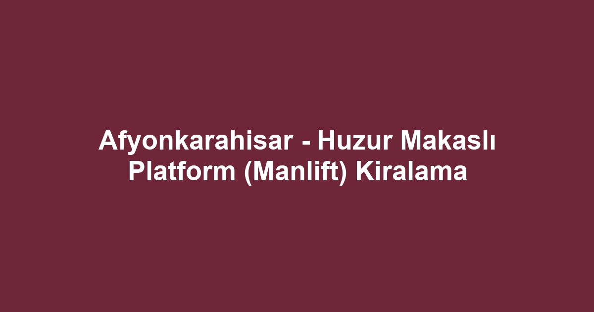 Afyonkarahisar - Huzur Makaslı Platform (Manlift) Kiralama