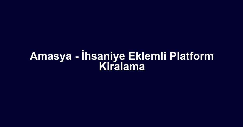 Amasya - İhsaniye Eklemli Platform Kiralama