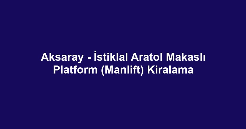 Aksaray - İstiklal Aratol Makaslı Platform (Manlift) Kiralama