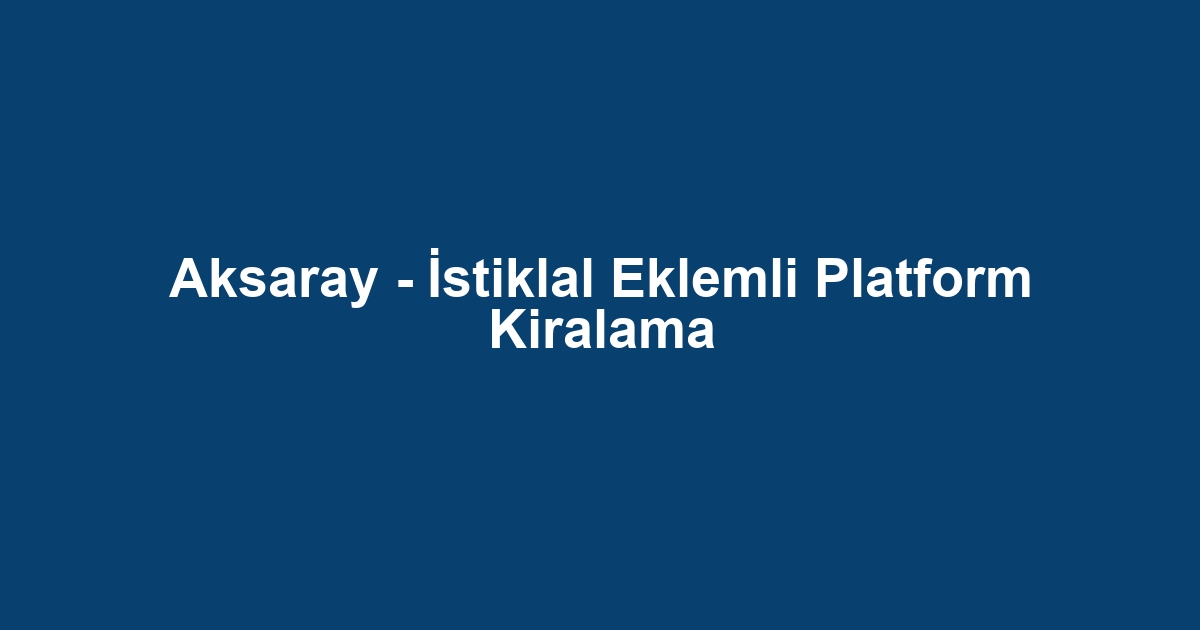 Aksaray - İstiklal Eklemli Platform Kiralama