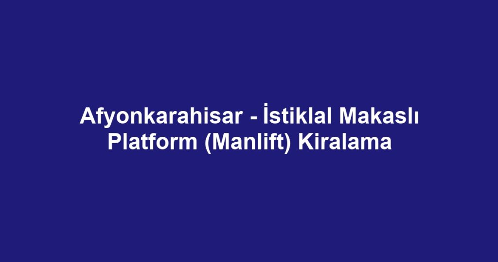 Afyonkarahisar - İstiklal Makaslı Platform (Manlift) Kiralama