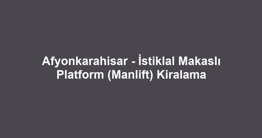 Afyonkarahisar - İstiklal Makaslı Platform (Manlift) Kiralama