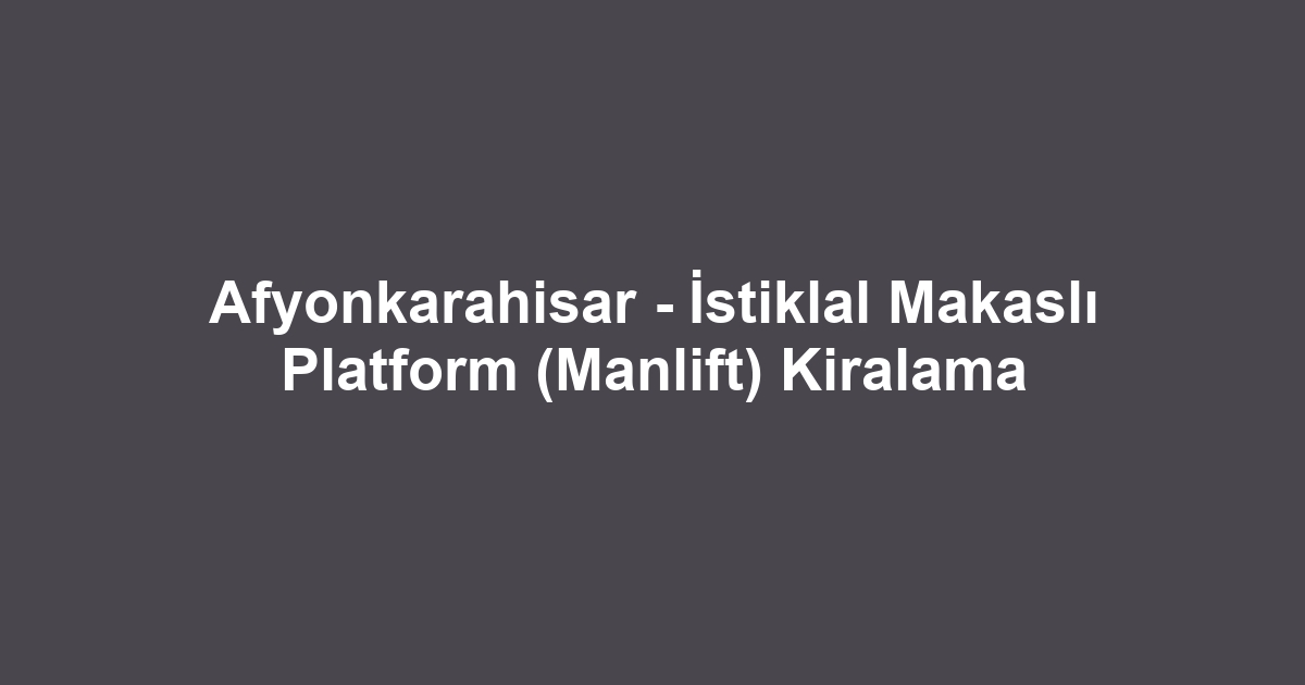 Afyonkarahisar - İstiklal Makaslı Platform (Manlift) Kiralama