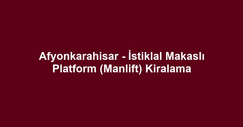 Afyonkarahisar - İstiklal Makaslı Platform (Manlift) Kiralama