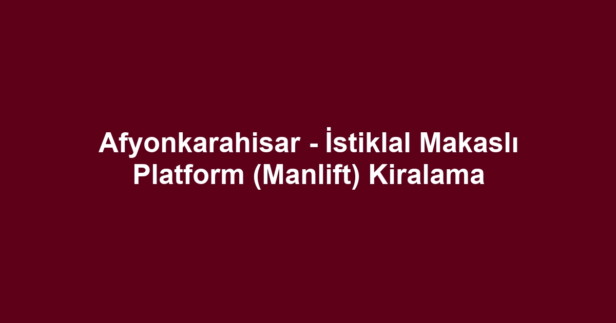 Afyonkarahisar - İstiklal Makaslı Platform (Manlift) Kiralama