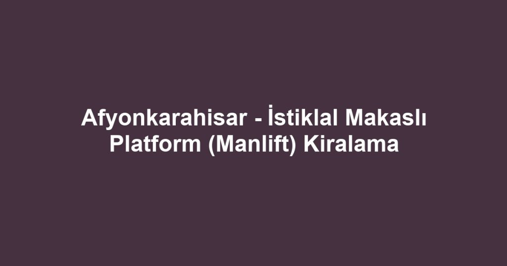 Afyonkarahisar - İstiklal Makaslı Platform (Manlift) Kiralama