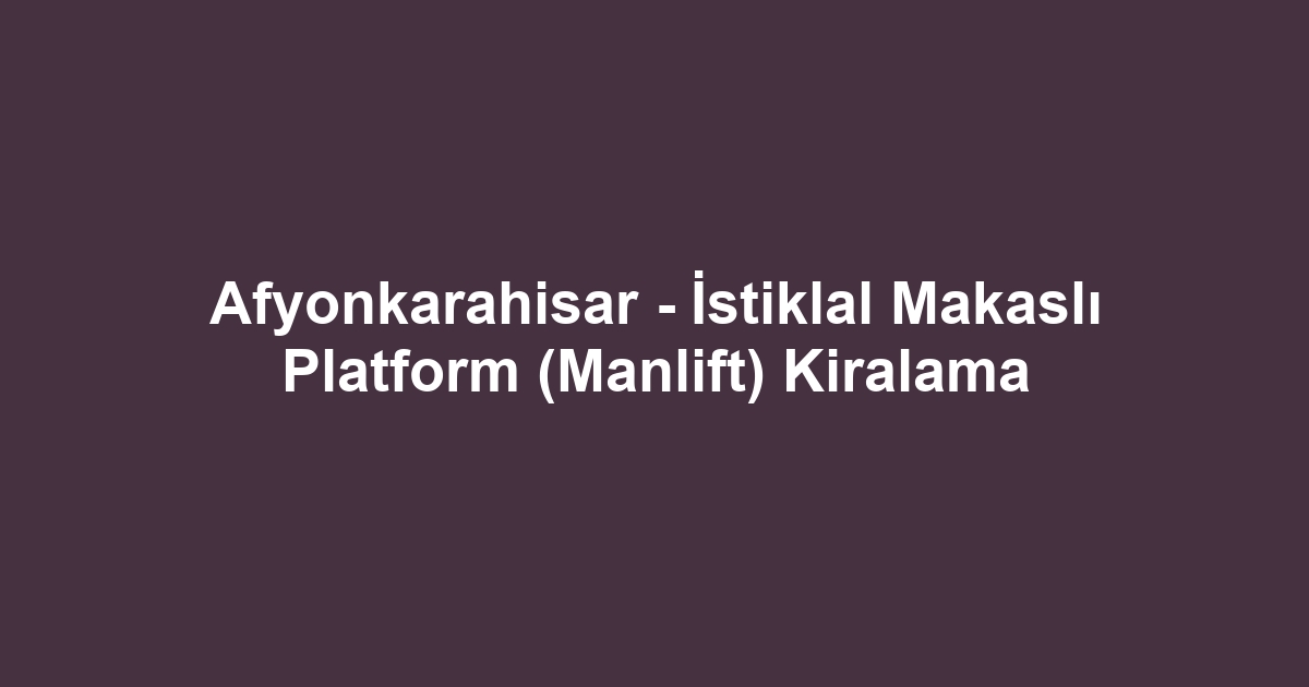 Afyonkarahisar - İstiklal Makaslı Platform (Manlift) Kiralama