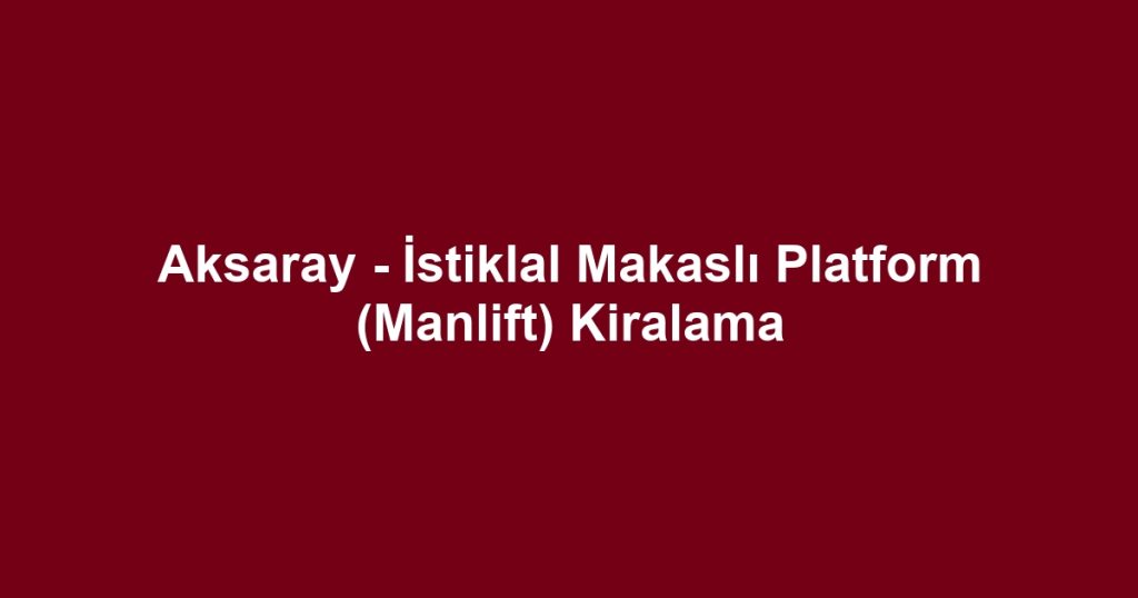 Aksaray - İstiklal Makaslı Platform (Manlift) Kiralama