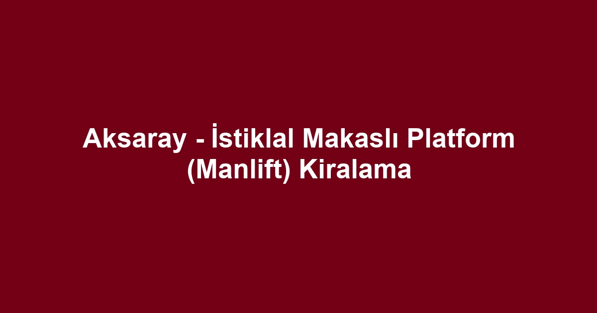 Aksaray - İstiklal Makaslı Platform (Manlift) Kiralama