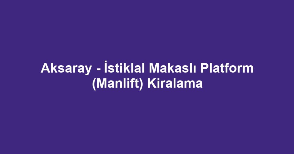 Aksaray - İstiklal Makaslı Platform (Manlift) Kiralama