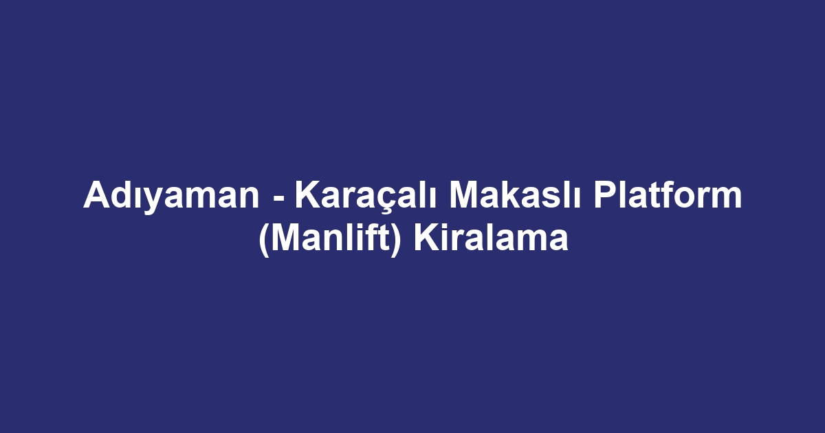 Adıyaman - Karaçalı Makaslı Platform (Manlift) Kiralama