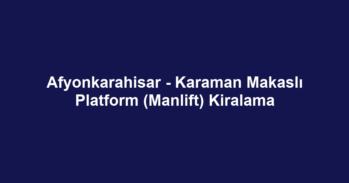 Afyonkarahisar - Karaman Makaslı Platform (Manlift) Kiralama