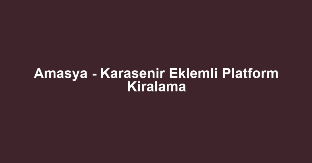 Amasya - Karasenir Eklemli Platform Kiralama