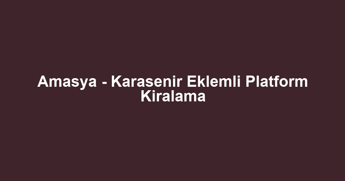 Amasya - Karasenir Eklemli Platform Kiralama