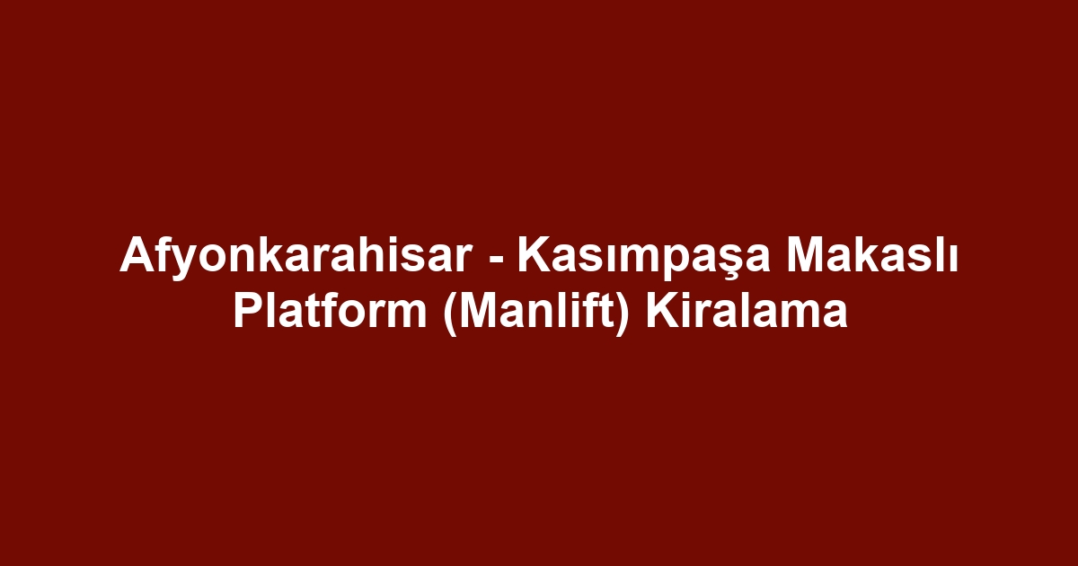 Afyonkarahisar - Kasımpaşa Makaslı Platform (Manlift) Kiralama