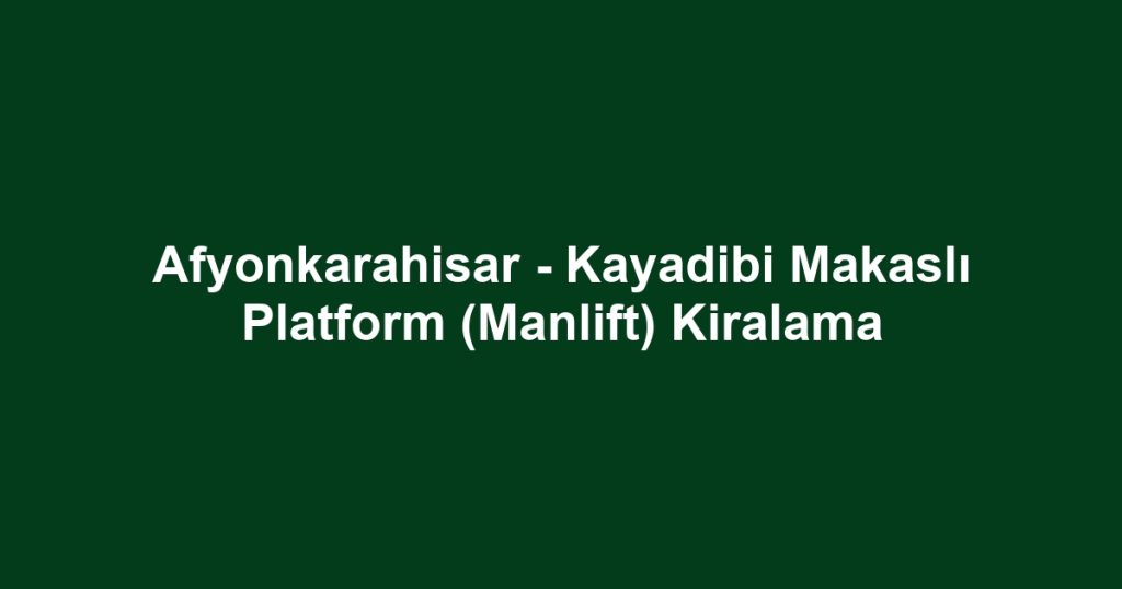 Afyonkarahisar - Kayadibi Makaslı Platform (Manlift) Kiralama