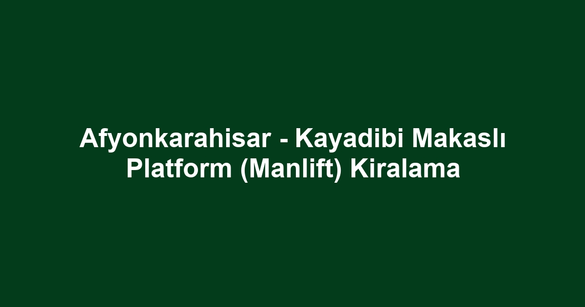 Afyonkarahisar - Kayadibi Makaslı Platform (Manlift) Kiralama