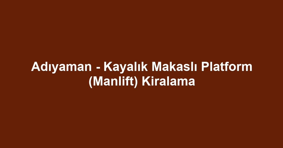 Adıyaman - Kayalık Makaslı Platform (Manlift) Kiralama