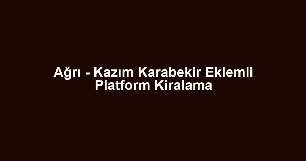 Ağrı - Kazım Karabekir Eklemli Platform Kiralama