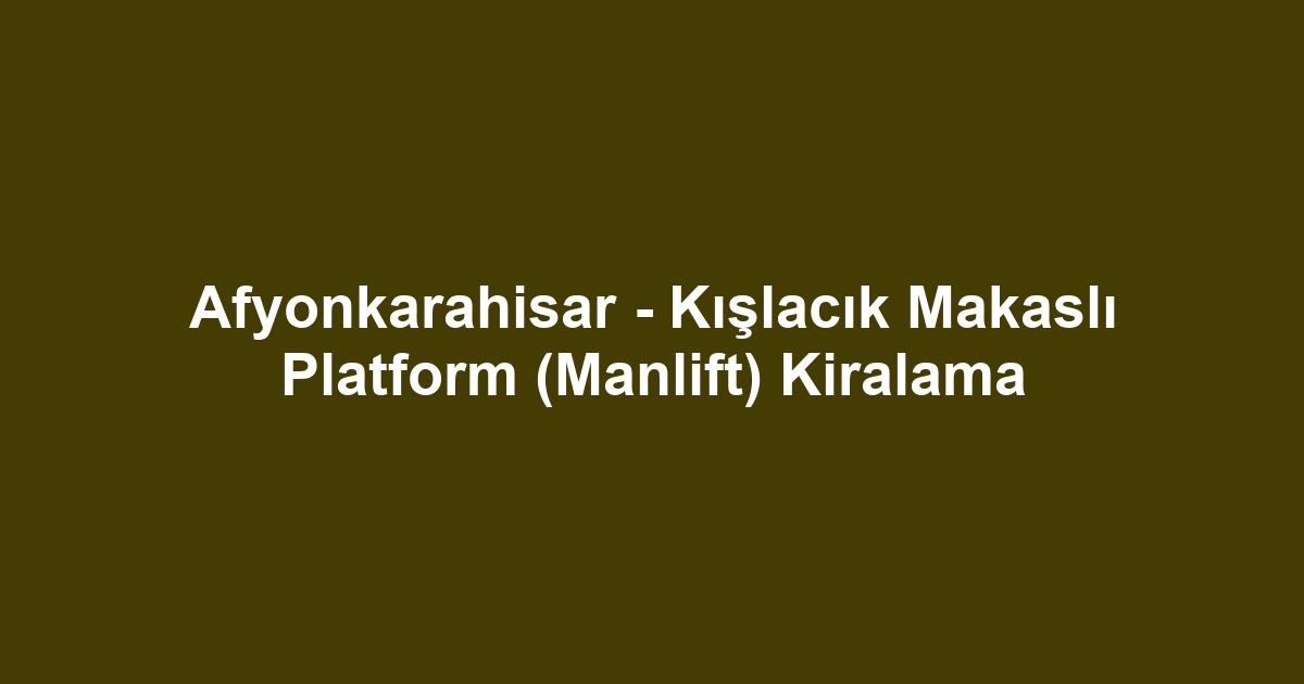 Afyonkarahisar - Kışlacık Makaslı Platform (Manlift) Kiralama