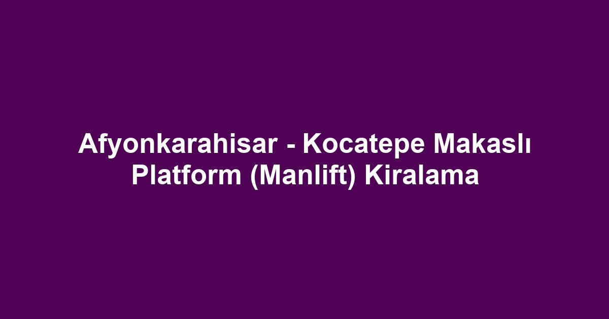 Afyonkarahisar - Kocatepe Makaslı Platform (Manlift) Kiralama