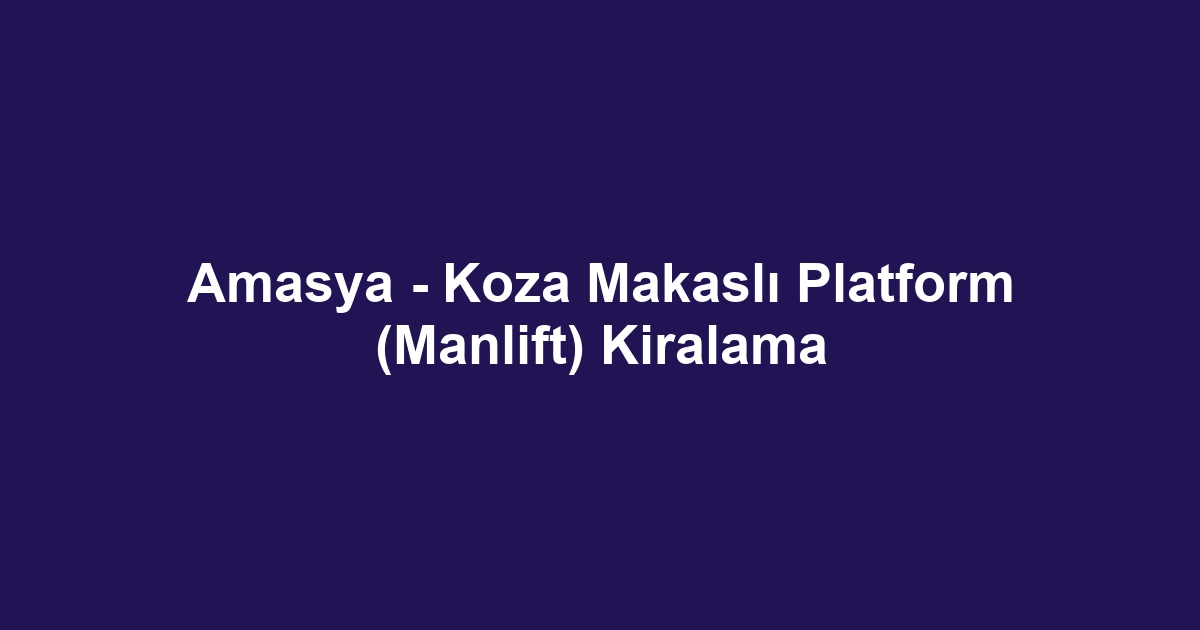 Amasya - Koza Makaslı Platform (Manlift) Kiralama