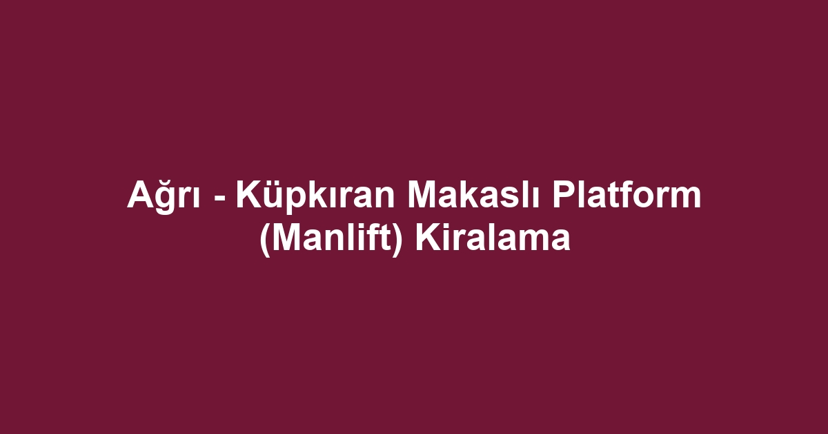 Ağrı - Küpkıran Makaslı Platform (Manlift) Kiralama