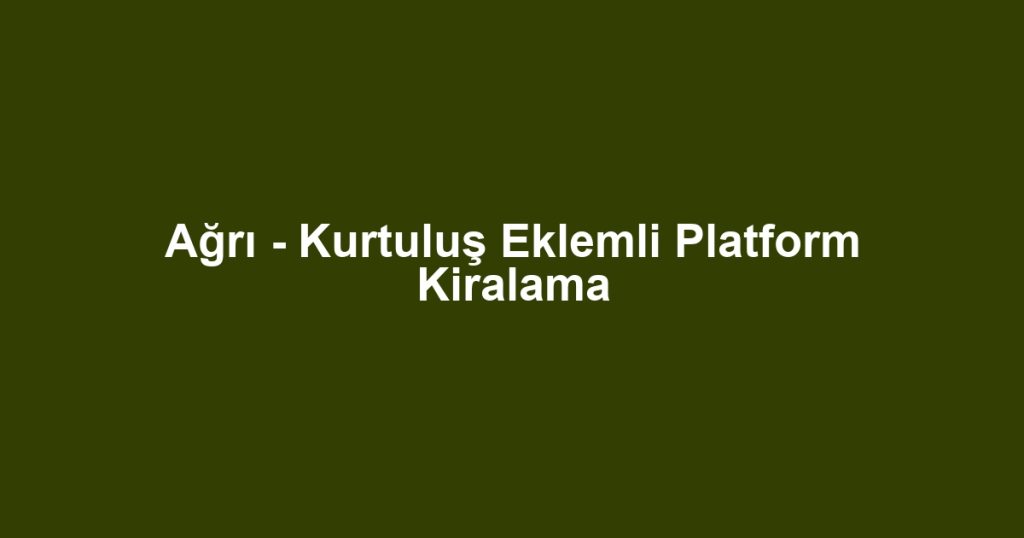 Ağrı - Kurtuluş Eklemli Platform Kiralama