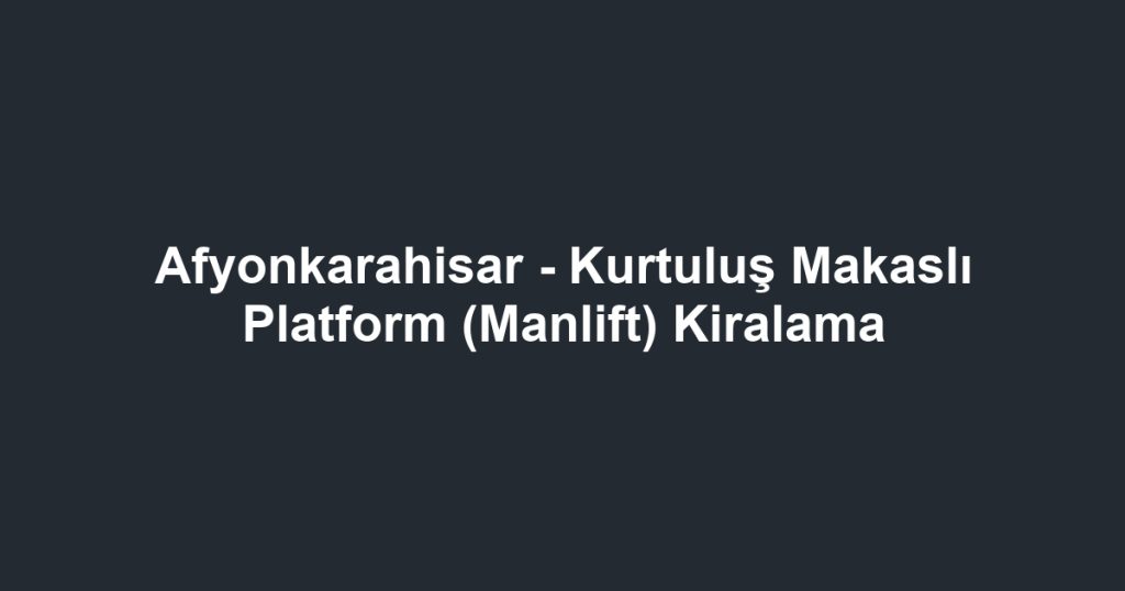 Afyonkarahisar - Kurtuluş Makaslı Platform (Manlift) Kiralama