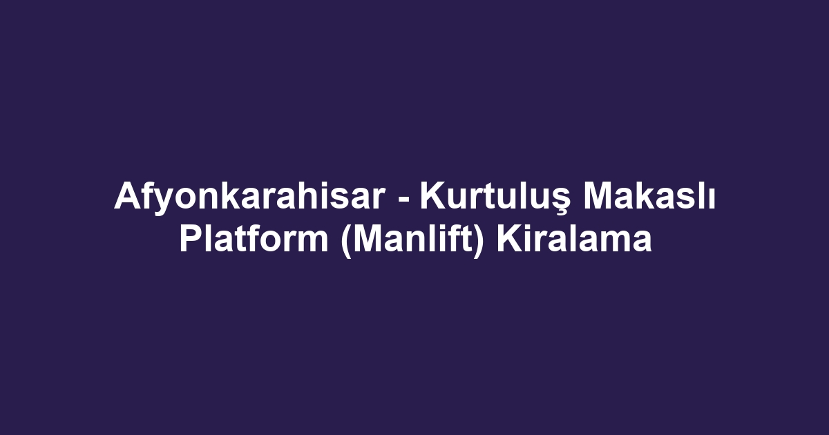 Afyonkarahisar - Kurtuluş Makaslı Platform (Manlift) Kiralama