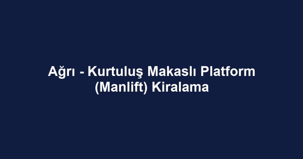 Ağrı - Kurtuluş Makaslı Platform (Manlift) Kiralama