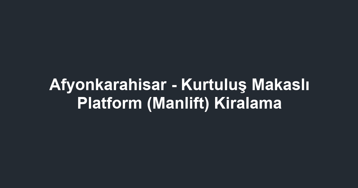 Afyonkarahisar - Kurtuluş Makaslı Platform (Manlift) Kiralama
