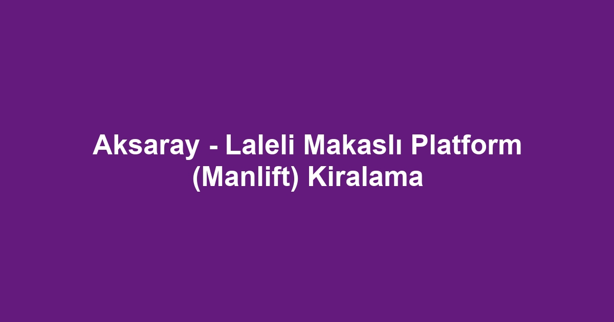 Aksaray - Laleli Makaslı Platform (Manlift) Kiralama