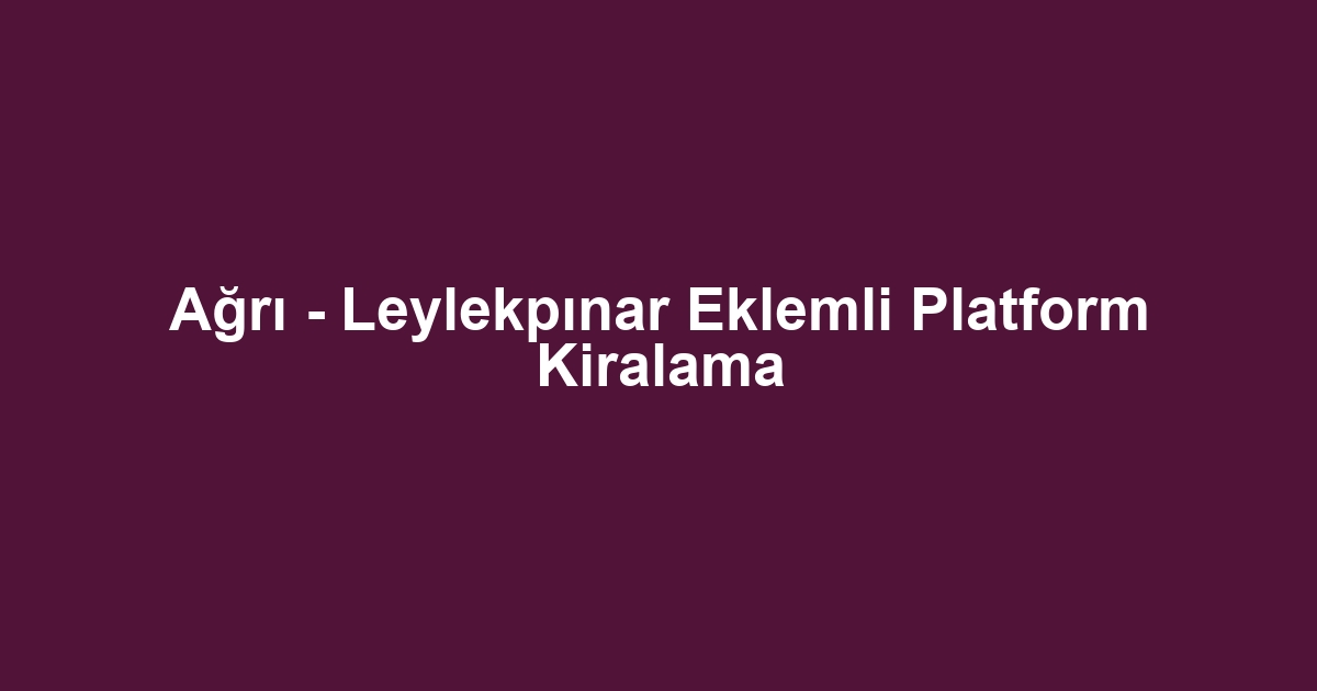 Ağrı - Leylekpınar Eklemli Platform Kiralama