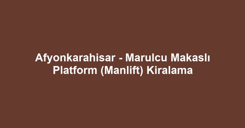 Afyonkarahisar - Marulcu Makaslı Platform (Manlift) Kiralama