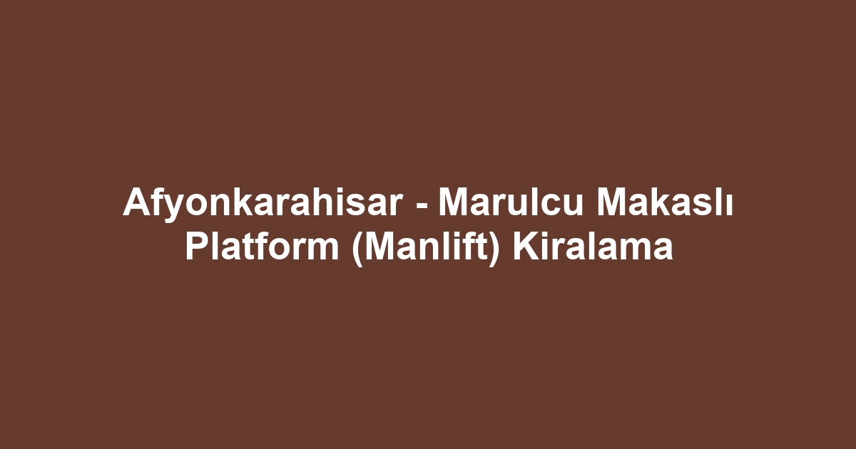 Afyonkarahisar - Marulcu Makaslı Platform (Manlift) Kiralama