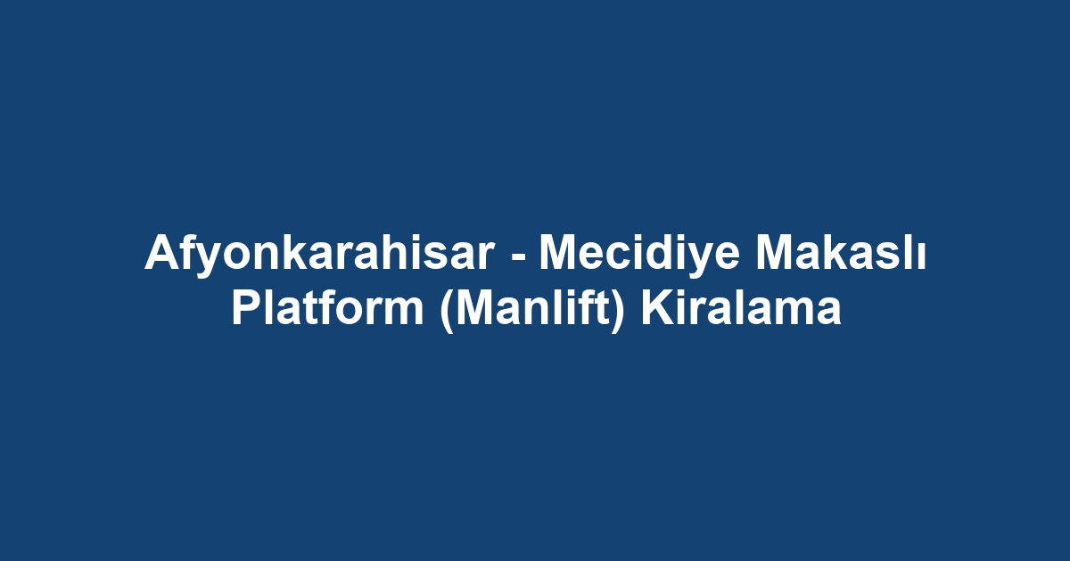 Afyonkarahisar - Mecidiye Makaslı Platform (Manlift) Kiralama