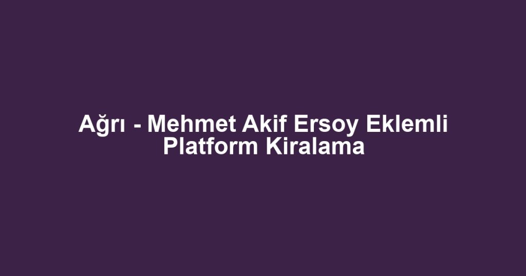 Ağrı - Mehmet Akif Ersoy Eklemli Platform Kiralama