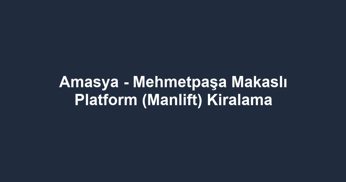 Amasya - Mehmetpaşa Makaslı Platform (Manlift) Kiralama
