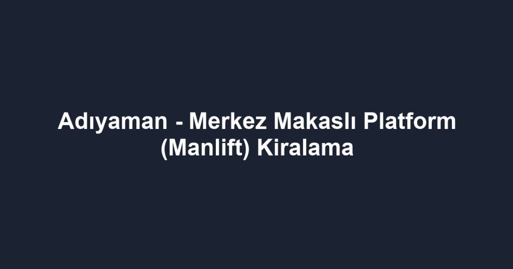 Adıyaman - Merkez Makaslı Platform (Manlift) Kiralama