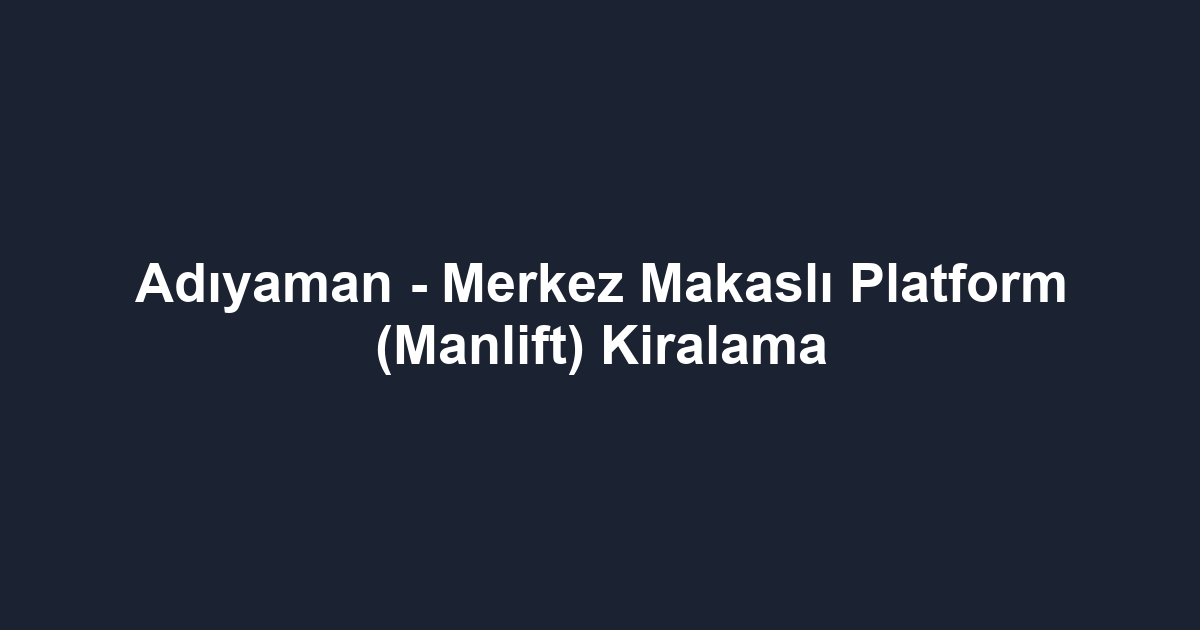 Adıyaman - Merkez Makaslı Platform (Manlift) Kiralama