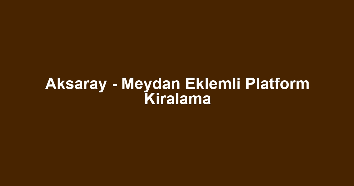 Aksaray - Meydan Eklemli Platform Kiralama