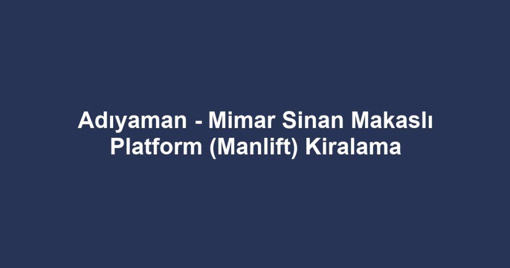Adıyaman - Mimar Sinan Makaslı Platform (Manlift) Kiralama