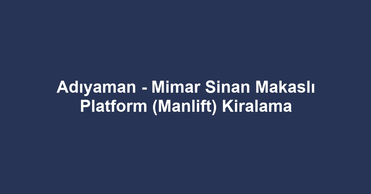 Adıyaman - Mimar Sinan Makaslı Platform (Manlift) Kiralama