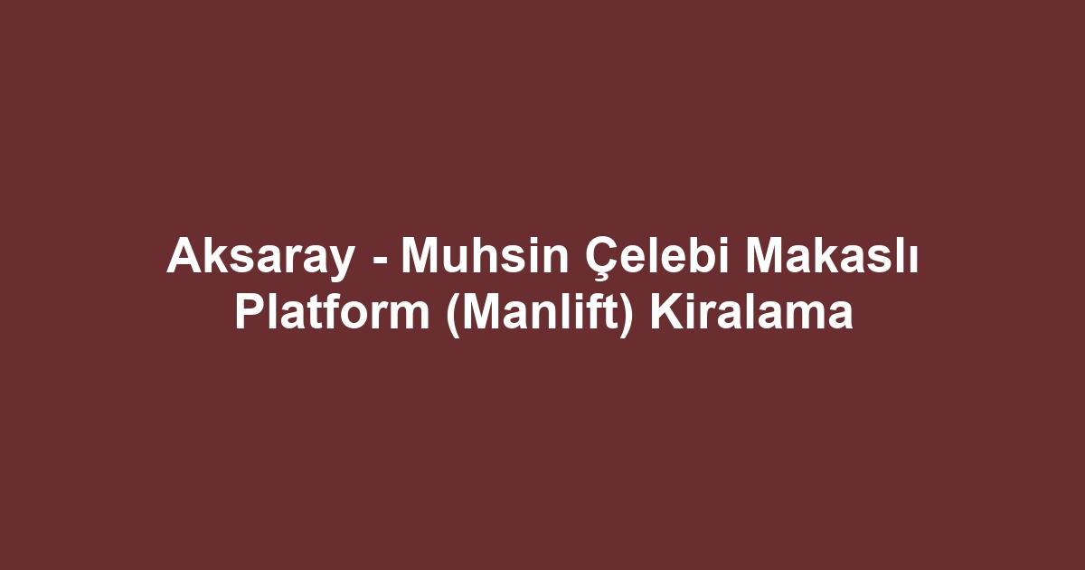 Aksaray - Muhsin Çelebi Makaslı Platform (Manlift) Kiralama