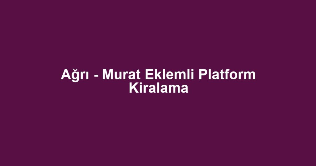 Ağrı - Murat Eklemli Platform Kiralama