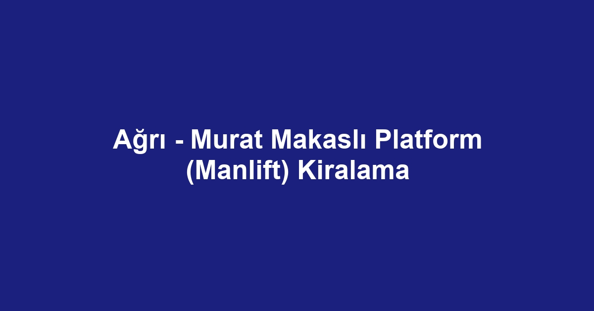 Ağrı - Murat Makaslı Platform (Manlift) Kiralama