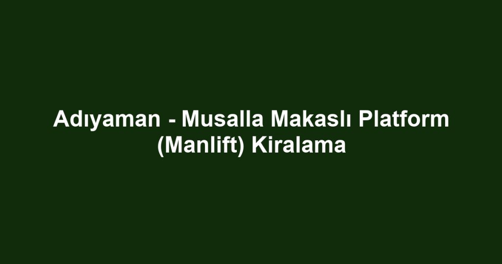 Adıyaman - Musalla Makaslı Platform (Manlift) Kiralama
