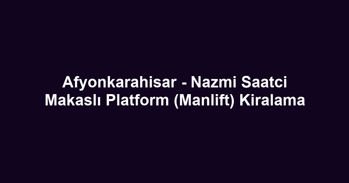 Afyonkarahisar - Nazmi Saatci Makaslı Platform (Manlift) Kiralama
