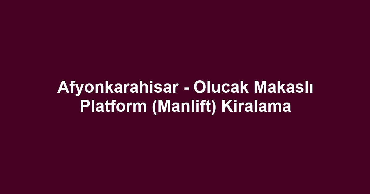 Afyonkarahisar - Olucak Makaslı Platform (Manlift) Kiralama